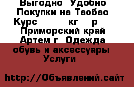 Выгодно! Удобно! Покупки на Таобао. Курс- 5.5. 1 кг-195р.,  - Приморский край, Артем г. Одежда, обувь и аксессуары » Услуги   